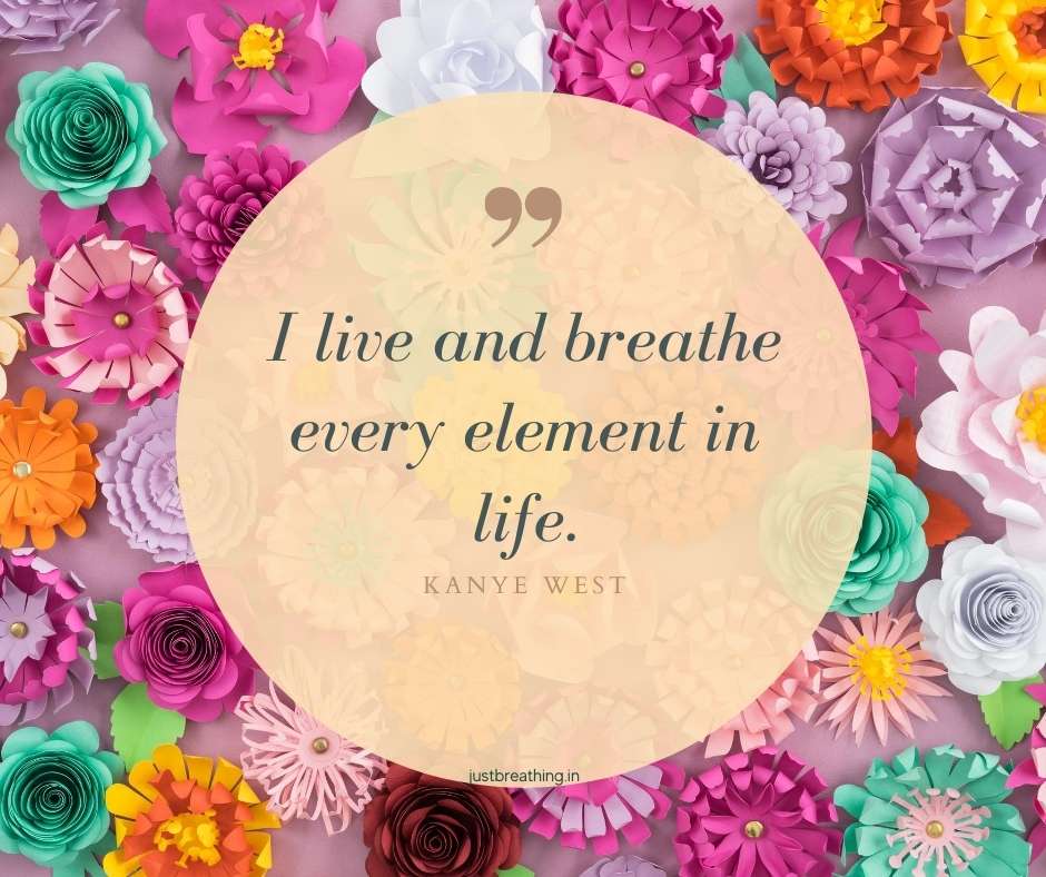 I live and breathe every element in life - just breathe motivational quotes